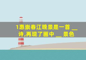 1惠崇春江晚景是一首 __ 诗,再现了画中 __ 景色